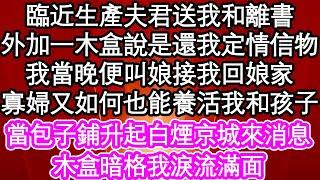 臨近生產夫君送我和離書，外加一木盒說是還我定情信物，我當晚便叫娘接我回娘家，寡婦又如何也能養活我和孩子，當包子鋪升起白煙京城來消息，木盒暗格我淚流滿面| #為人處世#生活經驗#情感故事#養老#退休