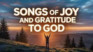 10 Songs of JOY and GRATITUDE to God