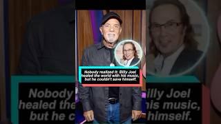 Nobody realized it,Billy Joel healed the world with his music, but he couldn't save himself.