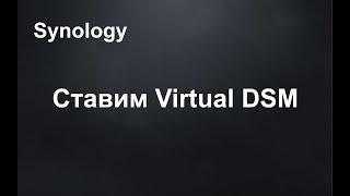 NAS Synology. Краткий обзор Virtual DSM 7. Ставим Virtual DSM