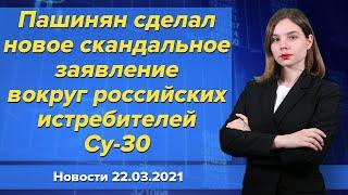 Новое скандальное заявление Пашиняна вокруг российских истребителей Су-30. Новости 22 марта