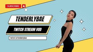 Tenderlybae - TWITCH VOD