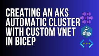 Creating an AKS Automatic cluster with custom VNET in Bicep