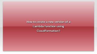 How to create a new version of a Lambda function using CloudFormation?