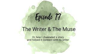 #17: The Writer & The Muse (or, How I Channeled a Story and Helped It Connect with its Writer)