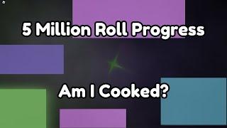 5 Million roll progress (Am I cooked?)