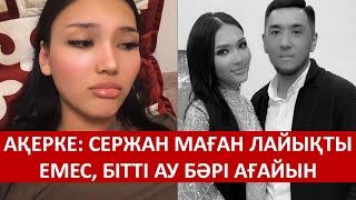 АҚЕРКЕ: СЕРЖАН МАҒАН ЛАЙЫҚТЫ ЕМЕС, БІТТІ АУ БӘРІ АҒАЙЫН