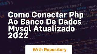 Como conectar php ao banco de dados mysql atualizado 2022