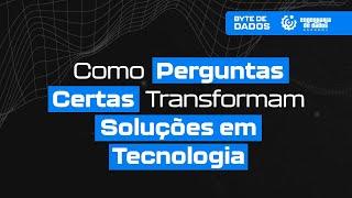 Bytes de Dados | Como Perguntas Certas Transformam Soluções em Tecnologia