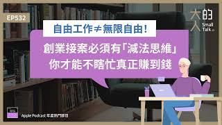 EP532 自由工作≠無限自由！創業接案必須有「#減法思維 」，你才能不瞎忙真正賺到錢｜大人的Small Talk