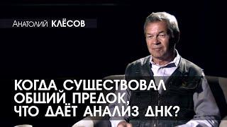 Анатолий КЛЁСОВ - 5 - Когда существовал общий предок, что даёт анализ ДНК?