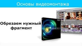 Урок 6 Обрезаем нужный фрагмент в Sony Vegas Pro 11