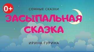 Засыпальная сказка. Аудиосказка. Ирина Гурина. Сонные сказки. Сказки для детей. (0+)