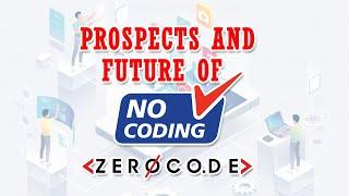 Prospects and Future of No Coding |  No Code Mobile App builder | Zerocode