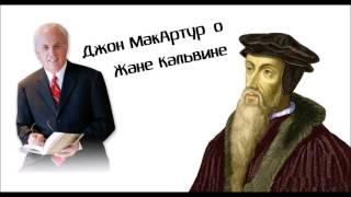 Что есть настоящий кальвинизм? Джон МакАртур о Жане Кальвине