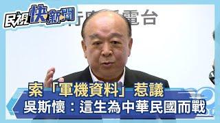 快新聞／索「軍機資料」惹議 吳斯懷：「國防事務是我的專業」這一生為中華民國而戰－民視新聞