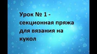 Урок № 1  секционная пряжа для вязания на кукол