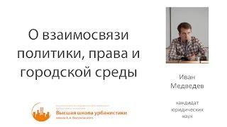 Иван Медведев — О взаимосвязи политики, права и городской среды