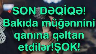 SON DƏQİQƏ! Bakıda müğənnini qanına qəltan etdilər!ŞOK!