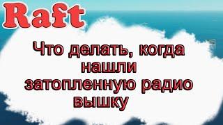 Что делать, когда нашли затопленную радио вышку в Raft!!! Raft гайд