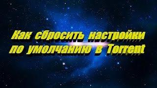 Как сбросить настройки по умолчанию в программе Torrent