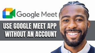 How To Use Google Meet App Without An Account