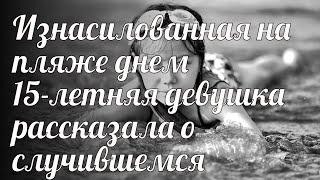 Изнасилованная на пляже днем 15-летняя девушка рассказала о случившемся