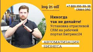 Никогда так не делайте! Установка отраслевой CRM на рабочий портал Битрикс24.