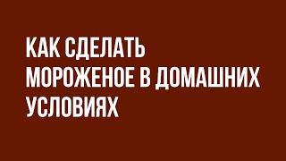 Как сделать мороженое в домашних условиях