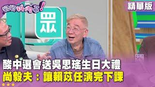 精華片段》酸#中選會 送#吳思瑤 生日大禮 #尚毅夫：讓#賴苡任 演完下課【#狠狠抖內幕】2025.05.28