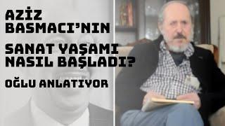 AZİZ BASMACI'NIN SANAT HAYATI NASIL BAŞLADI? OĞLU ANLATIYOR...