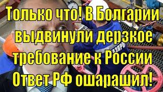 Только что в Болгарии они выдвинули России смелое требование. Реакция Российской Ф. была неожиданной