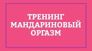 МАНДАРИНОВЫЙ ОРГАЗМ – Тренинг [Secrets Center]