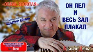 ОН ПЕЛ И ВЕСЬ ЗАЛ ПЛАКАЛ! Песня "Осень золотая". Поёт Валерий Сёмин