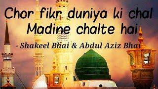 Chor fikr duniya ki chal Madine chalte hai || Shakeel Bhai & Abdul Aziz Bhai || Naat