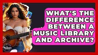What's The Difference Between A Music Library And Archive? - The Musician Encyclopedia