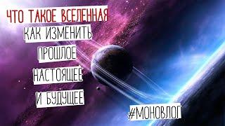 Что такое вселенная? Как изменить прошлое, настоящее и будущее? | #Моновлог