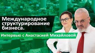 Международное структурирование бизнеса. Интервью с Анастасией Михайловой.