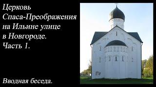 27. Церковь Спаса-Преображения на Ильине улице в Новгороде. Часть 1. Вводная беседа.