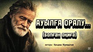 АУЫЛҒА ОРАЛУ... ӨЗГЕГЕ САБАҚ БОЛАР ӘСЕРЛІ ӘҢГІМЕ. БОЛҒАН ОҚИҒА.