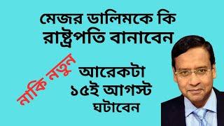 মেজর ডালিমকে কি রাষ্ট্রপতি বানাবেন ! নাকি নতুন আরেকটা ১৫ই আগস্ট ঘটাবেন !