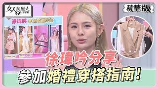 徐瑋吟分享 參加婚禮穿搭學問大！得體又不搶風采的單品怎麼選？ 女人我最大 20230810