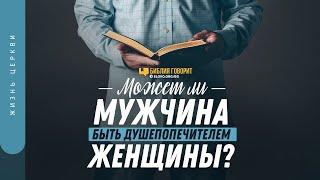 Может ли мужчина быть душепопечителем женщины? | "Библия говорит" | 1281