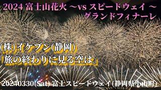 20240330(Sat) 富士山花火 ～vs スピードウェイ～ グランドフィナーレ (株)イケブン(静岡) 「旅の終わりに見る空は」