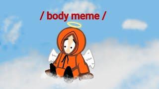 / body meme / (Kenny) •south park• (credits in description)