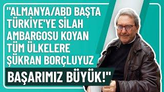 "ALMANYA/ABD BAŞTA TÜRKİYE'YE SİLAH AMBARGOSU KOYAN TÜM ÜLKELERE ŞÜKRAN BORÇLUYUZ, BAŞARIMIZ BÜYÜK!"