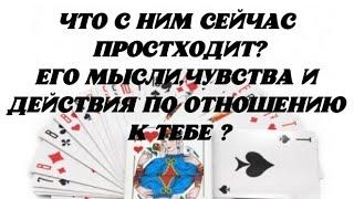 Что с Ним сейчас происходит? Его мысли ,чувства и действия по отношению к Тебе? Гадание на картах.