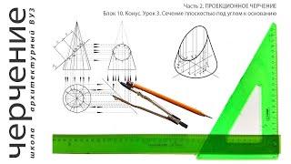 Часть 2. ПРОЕКЦИОННОЕ ЧЕРЧЕНИЕ. Блок 10. Конус. Урок 3. Сечение плоскостью под углом к основанию.