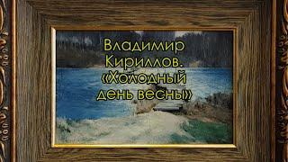 Картина «Холодный день весны». Художник Владимир Кириллов. Рассказывает Игорь Карлов