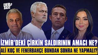 İZMİR'DEKİ ÇİRKİN SALDIRININ AMACI NE? ALİ KOÇ VE FENERBAHÇE BUNDAN SONRA NE YAPMALI?